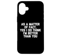 Como cuestión de hecho, sí, creo que soy mejor que tú, gracioso Carcasa para iPhone 16 Plus