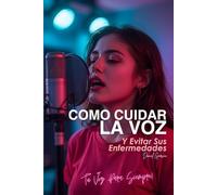 Cómo Cuidar la Voz y Evitar sus Enfermedades: Tu voz Sana Siempre