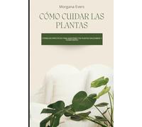 Cómo cuidar las plantas: Consejos prácticos para mantener tus plantas saludables y florecientes