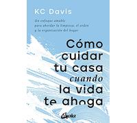 Cómo cuidar tu casa cuando la vida te ahoga: Un enfoque amable para abordar la limpieza, el orden y la organización del hogar (Psicoemoción)