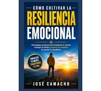 Cómo cultivar la resiliencia emocional: Guía práctica para superar la adversidad, fortalecer tu mente y desarrollar una vida con equilibrio emocional y fortaleza interior