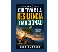 Cómo cultivar la resiliencia emocional: Guía práctica para superar la adversidad, fortalecer tu mente y desarrollar una vida con equilibrio emocional y fortaleza interior