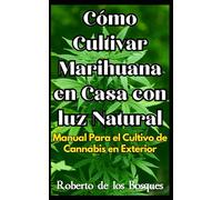 Cómo Cultivar Marihuana en Casa con luz Natural: Manual Para el Cultivo de Cannabis en Exterior (Guías Para Cultivar en Casa)