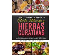CÓMO CULTIVAR UN JARDÍN DE PLANTAS MEDICINALES Y HIERBAS CURATIVAS: Aprende a plantar, cultivar, cosechar y conservar productos botánicos totalmente naturales, tanto en interior como en exterior