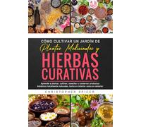 CÓMO CULTIVAR UN JARDÍN DE PLANTAS MEDICINALES Y HIERBAS CURATIVAS: Aprende a plantar, cultivar, cosechar y conservar productos botánicos totalmente naturales, tanto en interior como en exterior