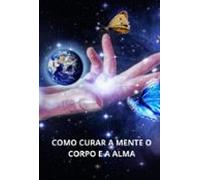 Como Curar A Mente O Corpo E A Alma (ebook)