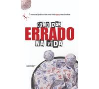 Como dar Errado na Vida: O manual prático de uma vida sem resultados.