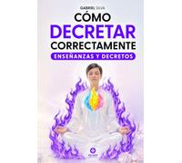 Cómo Decretar Correctamente: Guía práctica de enseñanzas, decretos e invocaciones para activar el poder de la Presencia YO SOY (Poderosos Decretos del YO SOY)