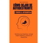 Cómo dejar de autodestruirte y vencer el autosabotaje: Domina tus impulsos, rompe malos hábitos y reinicia tu dopamina