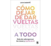 Cómo dejar de dar vueltas a todo: Deja de sobrepensar las cosas y confía en ti (Bruguera Tendencias)