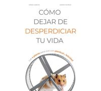 CÓMO DEJAR DE DESPERDICIAR TU VIDA: Los 4 pilares para vivir con plenitud y felicidad (Vivir Mejor)