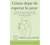 Cómo dejar de esperar lo peor: Cambia tu mente pesimista, abre espacio a lo bueno y empieza a vivir sin miedo al futuro (Bienestar Emocional)