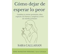 Cómo dejar de esperar lo peor: Cambia tu mente pesimista, abre espacio a lo bueno y empieza a vivir sin miedo al futuro (Bienestar Emocional)