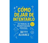 Cómo Dejar de Intentarlo: Un Manual de Desmotivación Personal