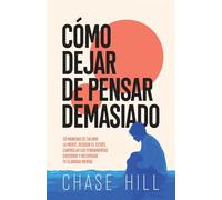 Cómo dejar de pensar demasiado: 33 maneras de calmar la mente, reducir el estrés, controlar los pensamientos excesivos y recuperar tu claridad mental