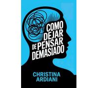 Cómo dejar de pensar demasiado: Aprende a relacionarte mejor con tu mente, reducir la ansiedad y vivir con más calma sin intentar controlarlo todo