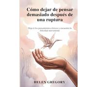 Cómo dejar de pensar demasiado después de una ruptura: Deja ir los pensamientos tóxicos y encuentra la felicidad nuevamente
