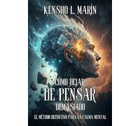 CÓMO DEJAR DE PENSAR DEMASIADO. El Método definitivo para la calma mental: La guía esencial para silenciar la mente y recuperar el control mental.