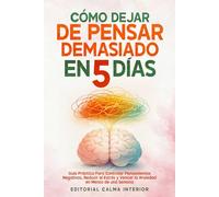 Cómo Dejar de Pensar Demasiado en 5 Días: Guía Práctica Para Controlar Pensamientos Negativos, Reducir el Estrés y Vencer la Ansiedad en Menos de una Semana