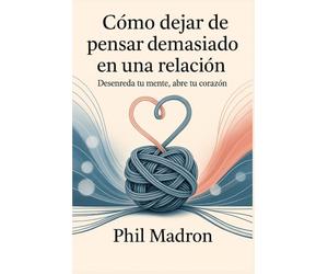 Cómo dejar de pensar demasiado en una relación: Desenreda tu mente, desbloquea tu corazón.