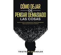 Cómo Dejar de Pensar Demasiado las Cosas: Ponte en Acción Inmediatamente y Deja de Sobrepensar Todo lo que se Cruza en tu Camino