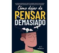 Cómo dejar de pensar demasiado: Las técnicas probadas para reducir la ansiedad, alcanzar la paz mental y controlar nuestro pensamiento. Con ejercicios para vivir en el presente.