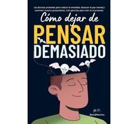 Cómo dejar de pensar demasiado: Las técnicas probadas para reducir la ansiedad, alcanzar la paz mental y controlar nuestro pensamiento. Con ejercicios para vivir en el presente.