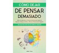 Cómo Dejar De Pensar Demasiado: Una Guía Para Vivir Sin Trastornos De