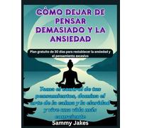 Cómo dejar de pensar demasiado y la ansiedad: Toma el control de tus pensamientos, domina el arte de la calma y la claridad y vive una vida más consciente