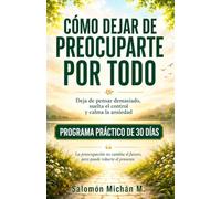 CÓMO DEJAR DE PREOCUPARTE POR TODO: - Deja de pensar demasiado, suelta el control y calma la ansiedad. Programa práctico de 30 días