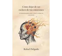 Cómo dejar de ser esclavo de tus emociones: 15 historias para sanar, crecer y elevar tu conciencia