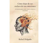 Cómo dejar de ser esclavo de tus emociones: 15 historias para sanar, crecer y elevar tu conciencia