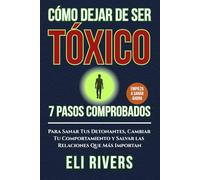 Cómo dejar de ser tóxico: 7 pasos comprobados para sanar tus disparadores, cambiar tu comportamiento y salvar las relaciones que más importan (Spanish Edition)