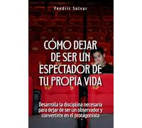 Cómo dejar de ser un espectador de tu propia vida: Desarrolla la disciplina necesaria para dejar de ser un observador y convertirte en el protagonista