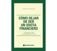 Cómo Dejar de Ser Un Idiota Financiero: El Manual Que Tu Colegio No Te Dió