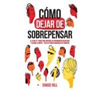 Cómo dejar de sobrepensar: El plan de 7 pasos para superar los pensamientos negativos y calmar la mente - deja de pensar demasiado en 5 minutos (Chase Hill Español)