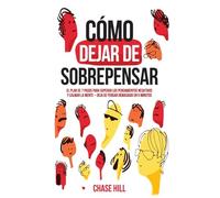 Cómo dejar de sobrepensar: El plan de 7 pasos para superar los pensamientos negativos y calmar la mente - deja de pensar demasiado en 5 minutos (Chase Hill Español)
