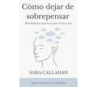 Como dejar de sobrepensar: Mindfulness práctico para el día a día (Vivir sin castigarte)