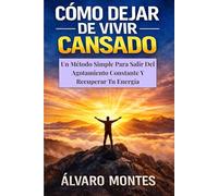 CÓMO DEJAR DE VIVIR CANSADO: Un Método Simple Para Salir Del Agotamiento Constante Y Recuperar Tu Energía