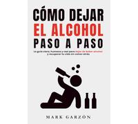 CÓMO DEJAR EL ALCOHOL PASO A PASO: La guía clara, humana y real para dejar de beber alcohol y recuperar tu vida sin volver atrás
