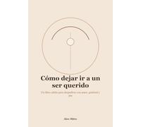 Cómo dejar ir a un ser querido: Un libro cálido para despedirse con amor, gratitud y paz