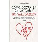 Cómo Dejar ir Relaciones No Saludables: Consejos Prácticos para Liberarte de Relaciones Tóxicas y Encontrar tu Propio Camino