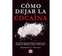 Cómo dejar la cocaína: El camino real para dejar de escapar de ti, superar la adicción y volver a vivir en paz (Rompe tus cadenas: adicciones y hábitos destructivos)