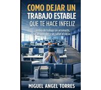 Cómo Dejar un Trabajo que te Hace Infeliz: Cambia de Trabajo sin Arruinarte, sin Emprender y sin Saltar al Vacío