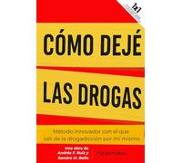 Cómo dejé las drogas: Método innovador con el que salí de la drogadicción por mí mismo