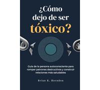 ¿Cómo dejo de ser tóxico?: Guía de la persona autoconsciente para romper patrones destructivos y construir relaciones más saludables