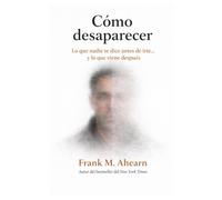 Cómo desaparecer: lo que nadie te dice antes de irte y lo que viene después