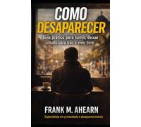 Como Desaparecer: O que ninguém te conta antes de ir embora - e o que vem depois