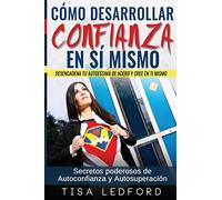 Como Desarrollar Confianza en si mismo.: Desencadena tu autoestima de acero y cree en ti mismo. Secretos poderosos de autoconfianza y autosuperacion.