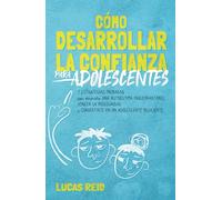 Cómo desarrollar la confianza para adolescentes: 7 estrategias probadas para desarrollar una autoestima inquebrantable, vencer la inseguridad, y convertirte en un adolescente resiliente.